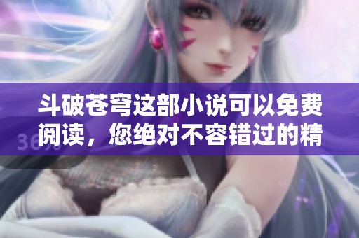 斗破苍穹这部小说可以免费阅读，您绝对不容错过的精彩故事！