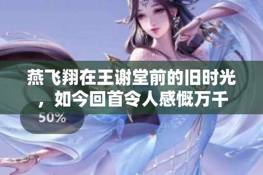 燕飞翔在王谢堂前的旧时光，如今回首令人感慨万千
