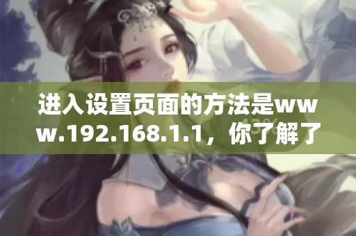进入设置页面的方法是www.192.168.1.1，你了解了吗