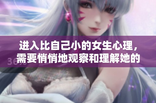 进入比自己小的女生心理，需要悄悄地观察和理解她的内心世界。