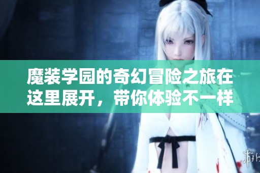 魔装学园的奇幻冒险之旅在这里展开，带你体验不一样的精彩故事