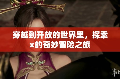 穿越到开放的世界里，探索x的奇妙冒险之旅