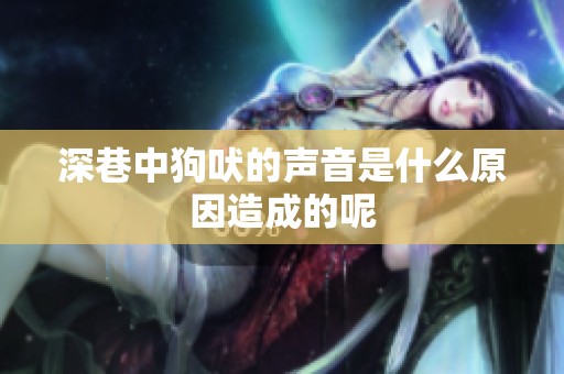 深巷中狗吠的声音是什么原因造成的呢