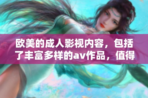 欧美的**影视内容，包括了丰富多样的**作品，值得大家关注和讨论