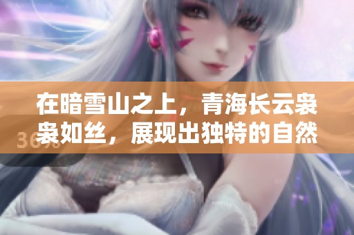 在暗雪山之上，青海长云袅袅如丝，展现出独特的自然美景