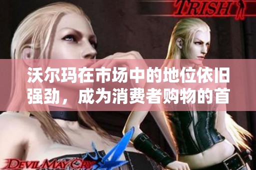 沃尔玛在市场中的地位依旧强劲，成为消费者购物的首选品牌