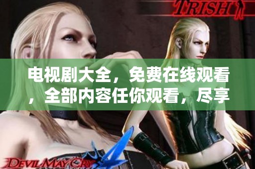 电视剧大全，免费在线观看，全部内容任你观看，尽享精彩瞬间!