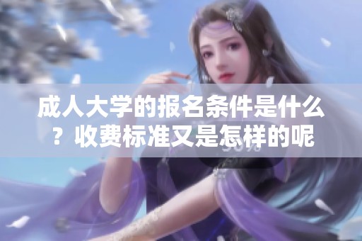 **大学的报名条件是什么？收费标准又是怎样的呢