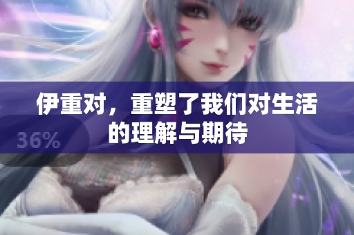 伊重对，重塑了我们对生活的理解与期待