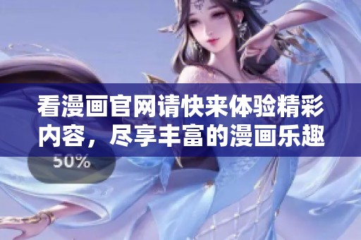 看漫画官网请快来体验精彩内容，尽享丰富的漫画乐趣！