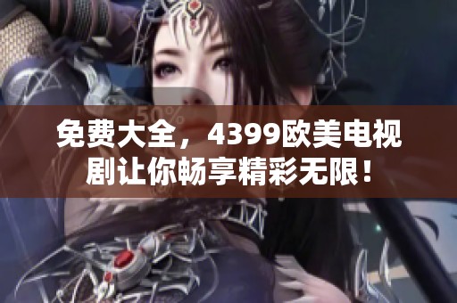 免费大全，4399欧美电视剧让你畅享精彩无限！
