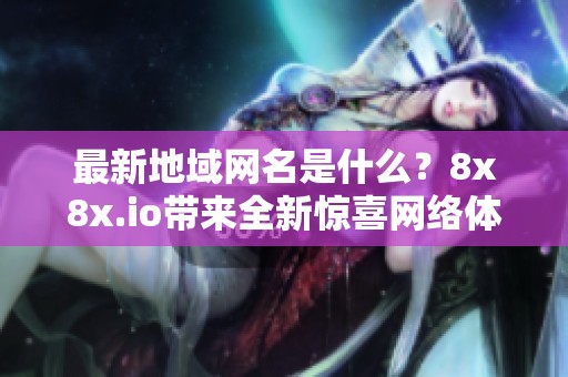 最新地域网名是什么？8x8x.io带来全新惊喜网络体验