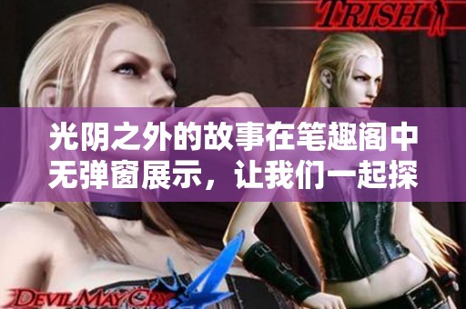 光阴之外的故事在笔趣阁中无弹窗展示，让我们一起探索其中奥秘