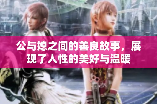 公与媳之间的善良故事，展现了人性的美好与温暖