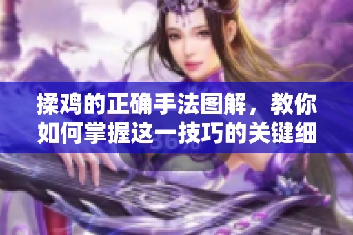 揉鸡的正确手法图解，教你如何掌握这一技巧的关键细节