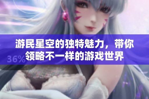 游民星空的独特魅力，带你领略不一样的游戏世界