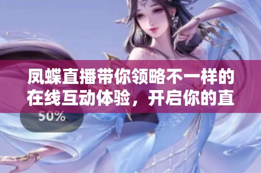 凤蝶直播带你领略不一样的在线互动体验，开启你的直播之旅吧