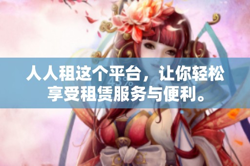人人租这个平台，让你轻松享受租赁服务与便利。