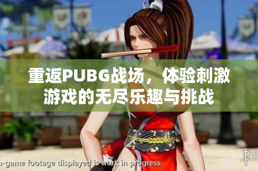 重返PUBG战场，体验刺激游戏的无尽乐趣与挑战