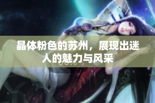 晶体粉色的苏州，展现出迷人的魅力与风采