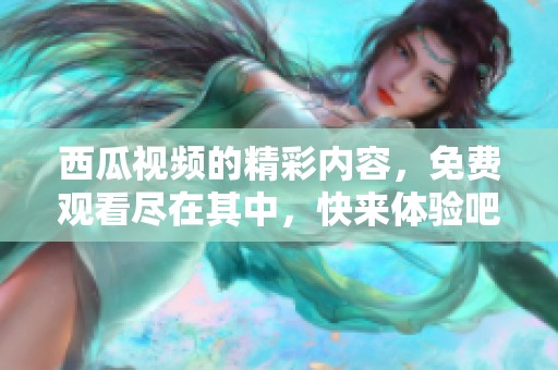 西瓜视频的精彩内容，免费观看尽在其中，快来体验吧！
