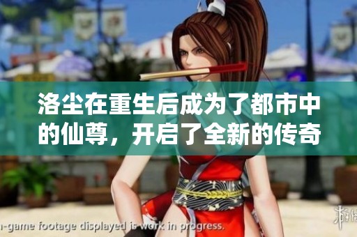 洛尘在重生后成为了都市中的仙尊，开启了全新的传奇人生