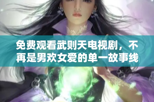 免费观看武则天电视剧，不再是男欢女爱的单一故事线