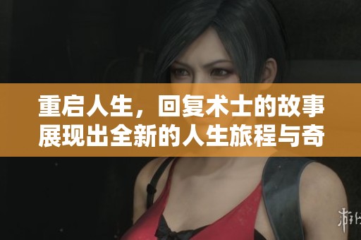 重启人生，回复术士的故事展现出全新的人生旅程与奇妙冒险