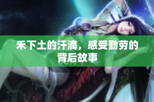 禾下土的汗滴，感受勤劳的背后故事