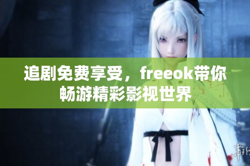 追剧免费享受，freeok带你畅游精彩影视世界
