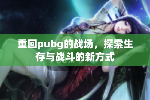 重回pubg的战场，探索生存与战斗的新方式