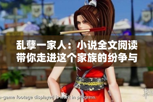 乱孽一家人：小说全文阅读带你走进这个家族的纷争与情感世界