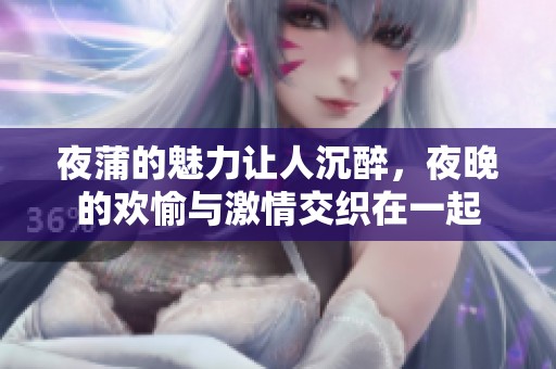 夜蒲的魅力让人沉醉，夜晚的欢愉与激情交织在一起