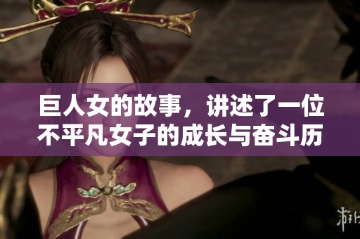 巨人女的故事，讲述了一位不平凡女子的成长与奋斗历程。