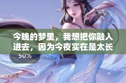 今晚的梦里，我想把你融入进去，因为今夜实在是太长了