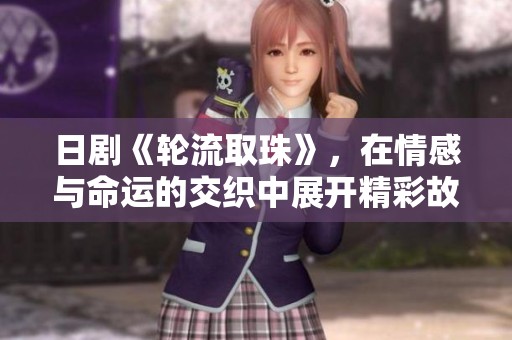 日剧《轮流取珠》，在情感与命运的交织中展开精彩故事