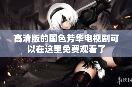 高清版的国色芳华电视剧可以在这里免费观看了