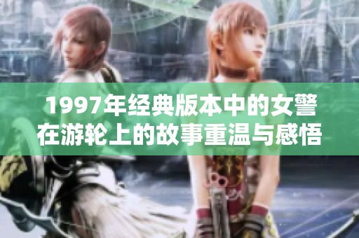 1997年经典版本中的女警在游轮上的故事重温与感悟