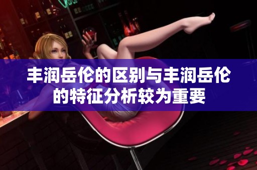 丰润岳伦的区别与丰润岳伦的特征分析较为重要