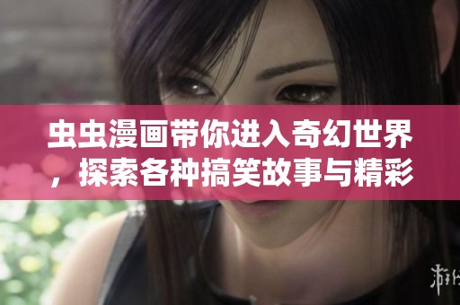 虫虫漫画带你进入奇幻世界，探索各种搞笑故事与精彩角色！