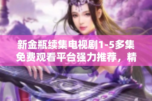 新金瓶续集电视剧1-5多集免费观看平台强力推荐，精彩不容错过！