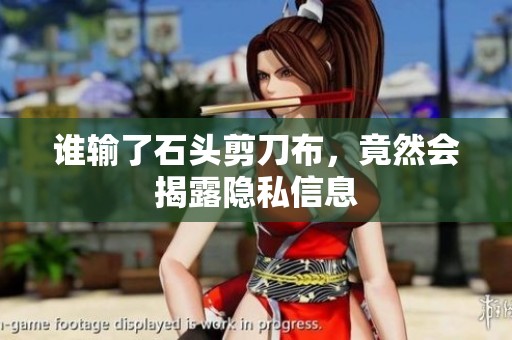 谁输了石头剪刀布，竟然会揭露隐私信息