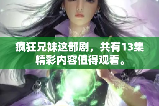 疯狂兄妹这部剧，共有13集精彩内容值得观看。