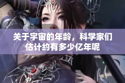 关于宇宙的年龄，科学家们估计约有多少亿年呢