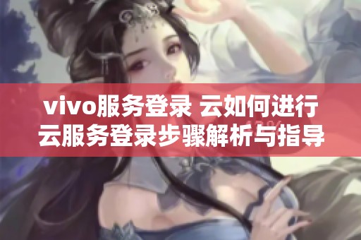 vivo服务登录 云如何进行云服务登录步骤解析与指导