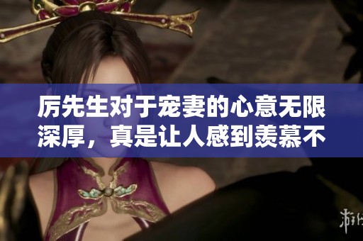 厉先生对于宠妻的心意无限深厚，真是让人感到羡慕不已