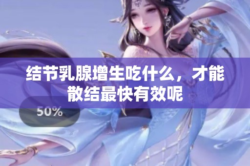 结节乳腺增生吃什么，才能散结最快有效呢