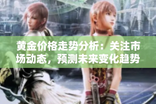 黄金价格走势分析：关注市场动态，预测未来变化趋势