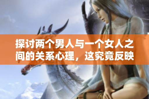 探讨两个男人与一个女人之间的关系心理，这究竟反映了什么心理状态呢
