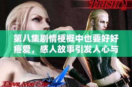 第八集剧情梗概中也要好好疼爱，感人故事引发人心与情感共鸣